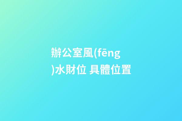 辦公室風(fēng)水財位 具體位置